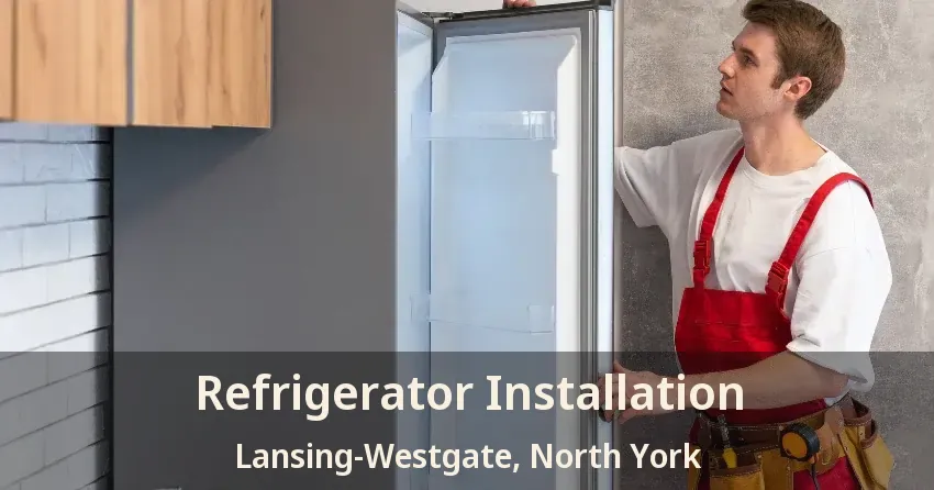 Refrigerator Installation Lansing-Westgate, North York - ON